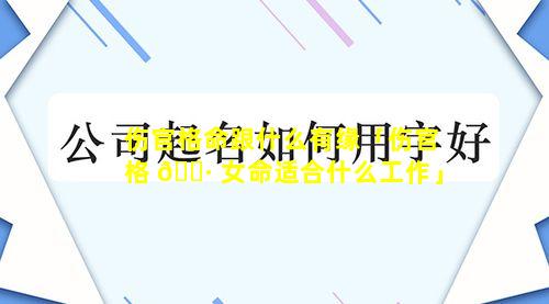 伤官格命跟什么有缘「伤官格 🌷 女命适合什么工作」